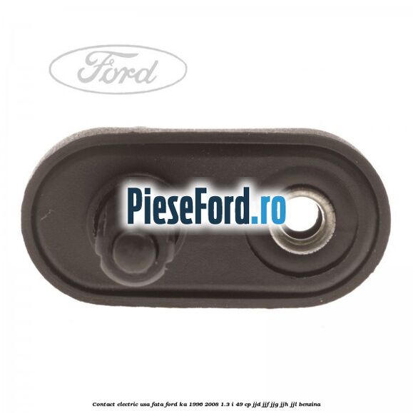 Contact electric usa fata Ford Ka 1996-2008 1.3 i 49 cp JJD, JJF, JJG, JJH, JJL benzina