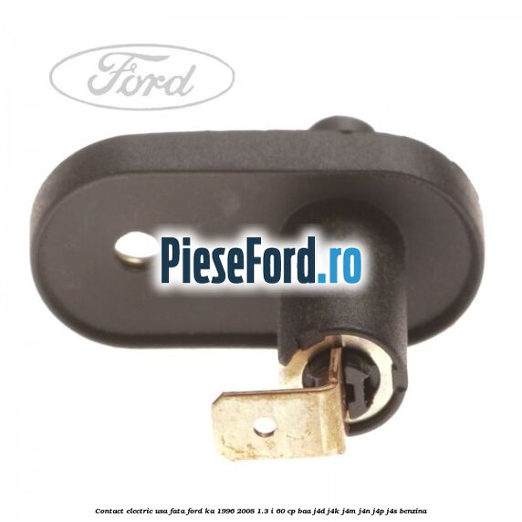 Contact electric usa fata Ford Ka 1996-2008 1.3 i 60 cp BAA, J4D, J4K, J4M, J4N, J4P, J4S benzina