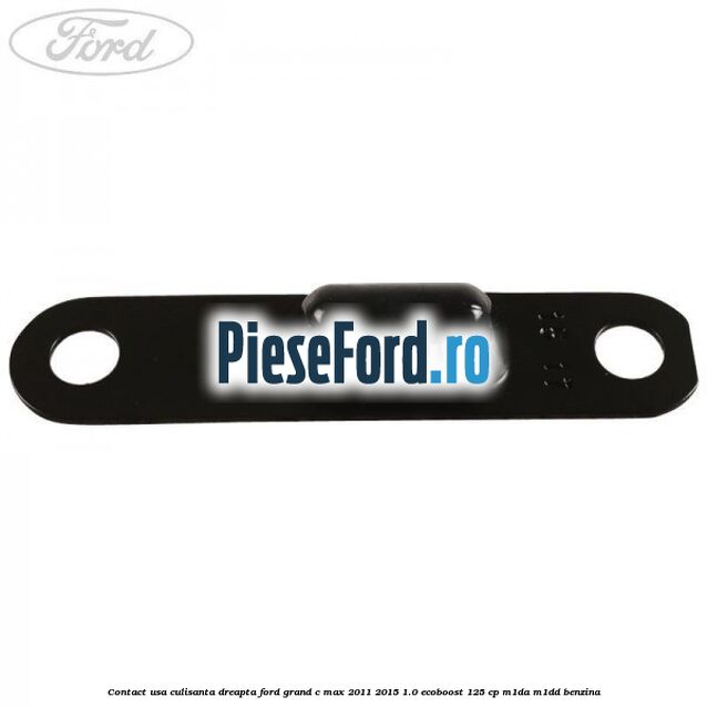 Contact usa culisanta dreapta Ford Grand C-Max 2011-2015 1.0 EcoBoost 125 cp M1DA, M1DD benzina