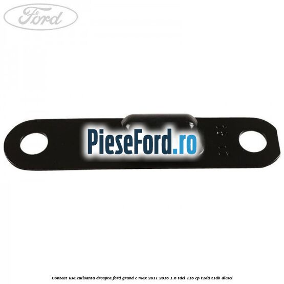 Contact usa culisanta dreapta Ford Grand C-Max 2011-2015 1.6 TDCi 115 cp T1DA, T1DB diesel