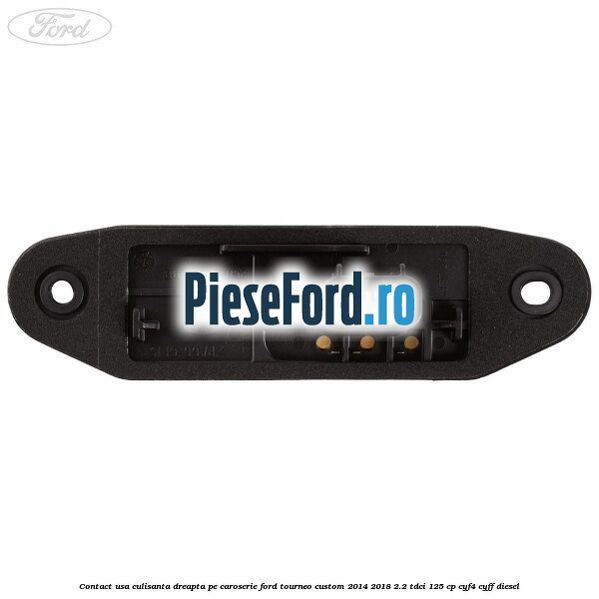 Contact usa culisanta dreapta pe caroserie Ford Tourneo Custom 2014-2018 2.2 TDCi 125 cp CYF4, CYFF diesel