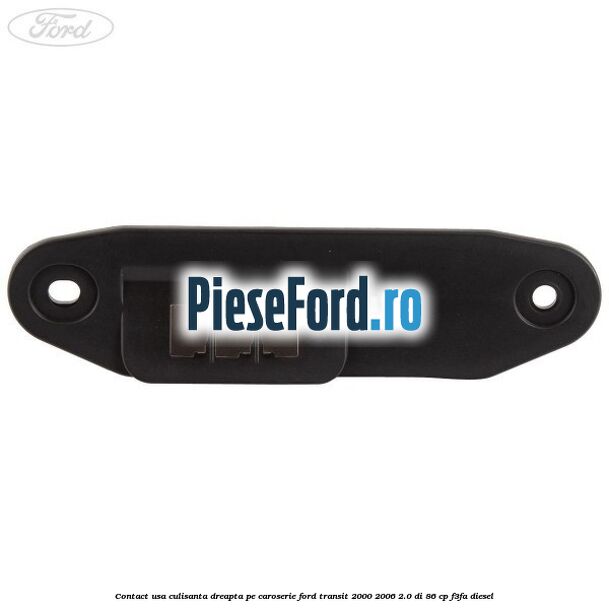 Contact usa culisanta dreapta pe caroserie Ford Transit 2000-2006 2.0 DI 86 cp F3FA diesel