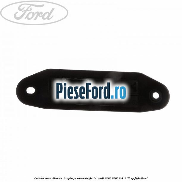 Contact usa culisanta dreapta pe caroserie Ford Transit 2000-2006 2.4 DI 75 cp F4FA diesel