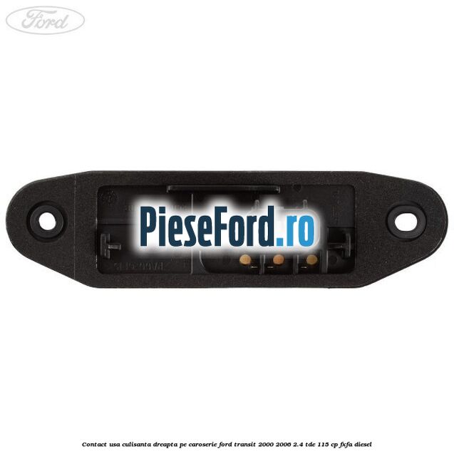 Contact usa culisanta dreapta pe caroserie Ford Transit 2000-2006 2.4 TDE 115 cp FXFA diesel