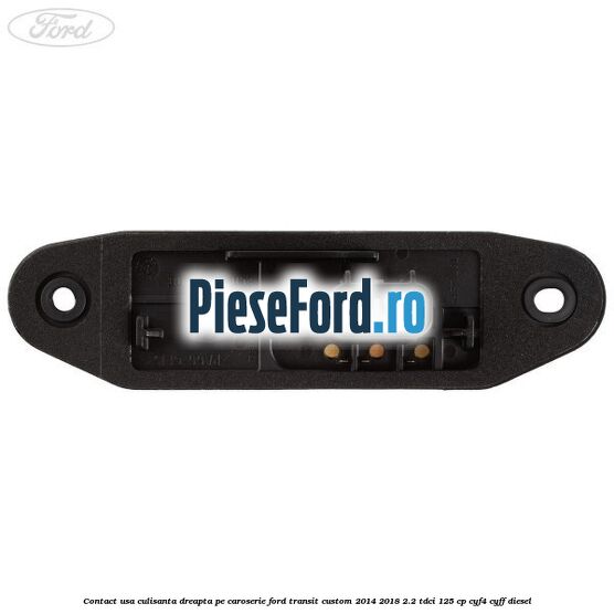 Contact usa culisanta dreapta pe caroserie Ford Transit Custom 2014-2018 2.2 TDCi 125 cp CYF4, CYFF diesel