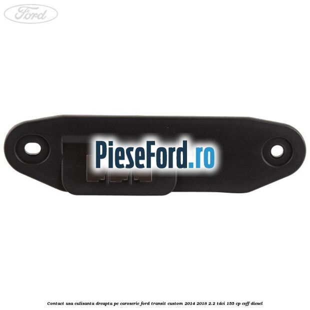 Contact usa culisanta dreapta pe caroserie Ford Transit Custom 2014-2018 2.2 TDCi 155 cp CVFF diesel