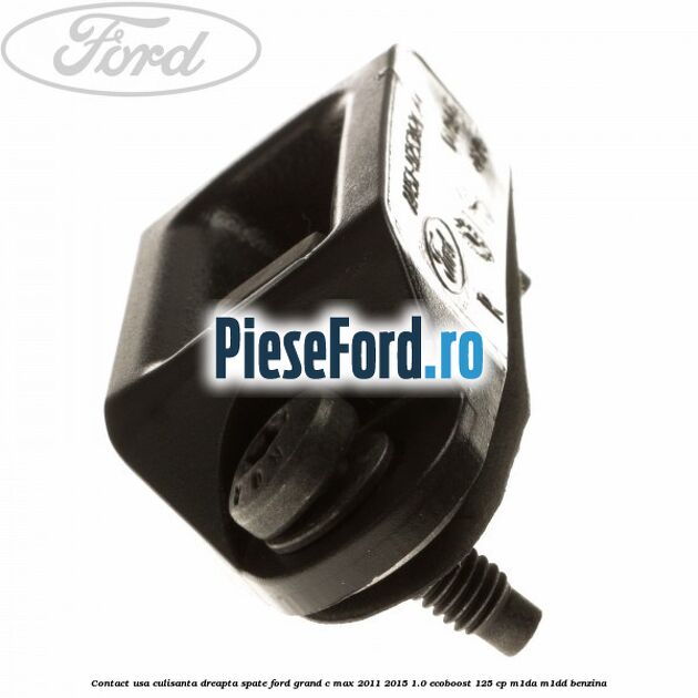 Contact usa culisanta dreapta spate Ford Grand C-Max 2011-2015 1.0 EcoBoost 125 cp M1DA, M1DD benzina