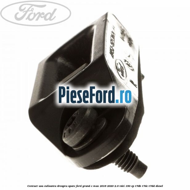 Contact usa culisanta dreapta spate Ford Grand C-Max 2016-2020 2.0 TDCi 150 cp T7DB, T7DC, T7DD diesel