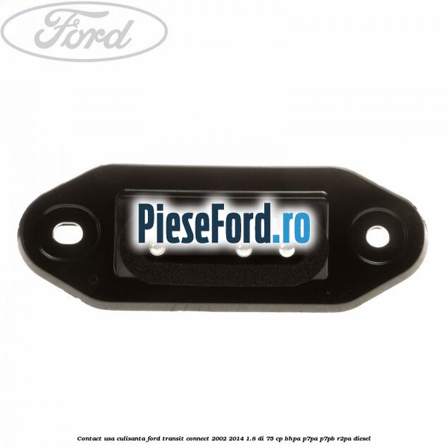 Contact usa culisanta Ford Transit Connect 2002-2014 1.8 Di 75 cp BHPA, P7PA, P7PB, R2PA diesel