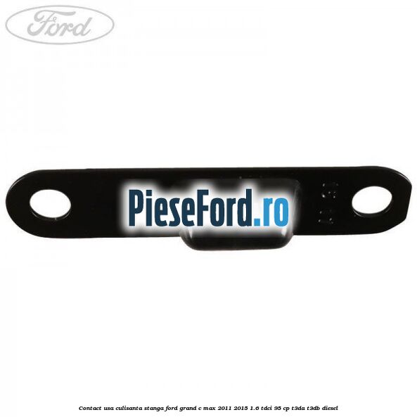 Contact usa culisanta stanga Ford Grand C-Max 2011-2015 1.6 TDCi 95 cp T3DA, T3DB diesel