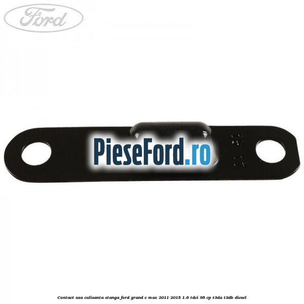 Contact usa culisanta stanga Ford Grand C-Max 2011-2015 1.6 TDCi 95 cp T3DA, T3DB diesel