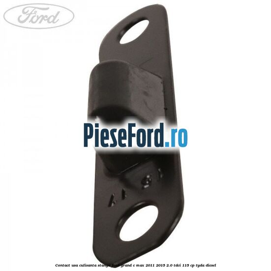 Contact usa culisanta stanga Ford Grand C-Max 2011-2015 2.0 TDCi 115 cp TYDA diesel