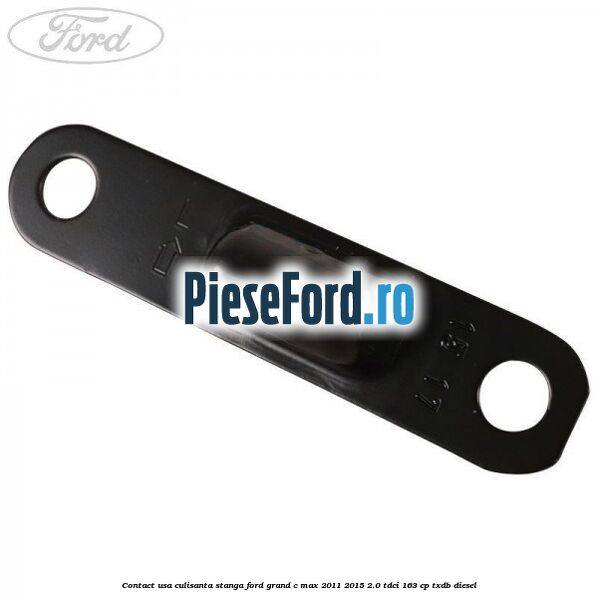 Contact usa culisanta stanga Ford Grand C-Max 2011-2015 2.0 TDCi 163 cp TXDB diesel