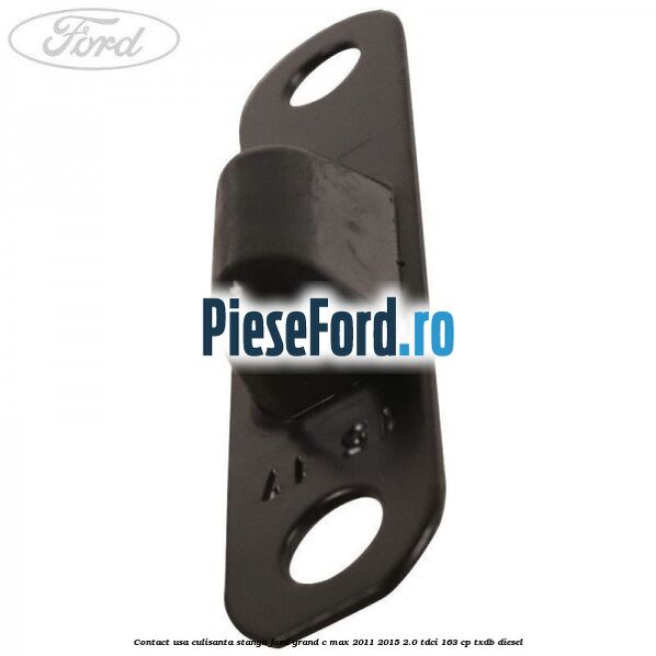 Contact usa culisanta stanga Ford Grand C-Max 2011-2015 2.0 TDCi 163 cp TXDB diesel