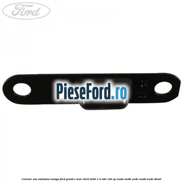 Contact usa culisanta stanga Ford Grand C-Max 2016-2020 1.5 TDCi 120 cp XWDA, XWDB, XWDC, XWDD, XWDE diesel