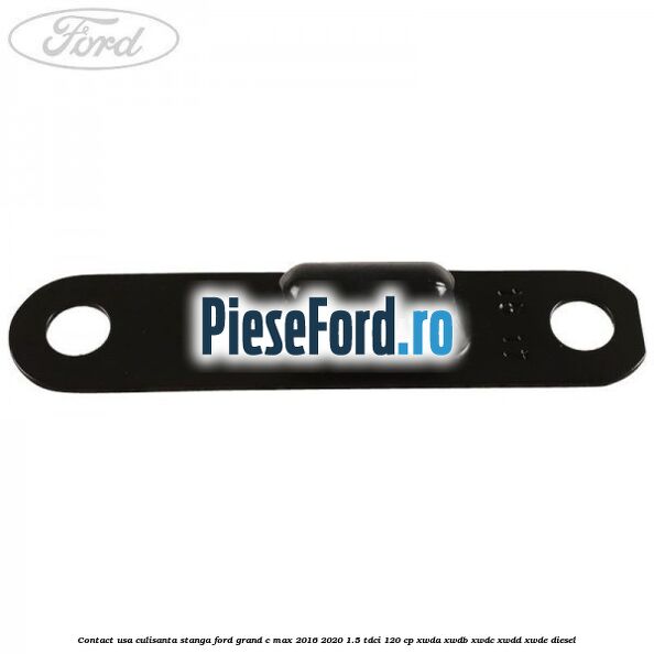 Contact usa culisanta stanga Ford Grand C-Max 2016-2020 1.5 TDCi 120 cp XWDA, XWDB, XWDC, XWDD, XWDE diesel
