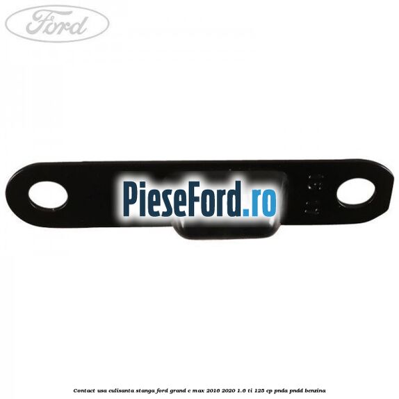 Contact usa culisanta stanga Ford Grand C-Max 2016-2020 1.6 Ti 125 cp Contact usa culisanta stanga Ford Grand C-Max 2016-2020 1.6 Ti 125 cp PNDA, PNDD benzina