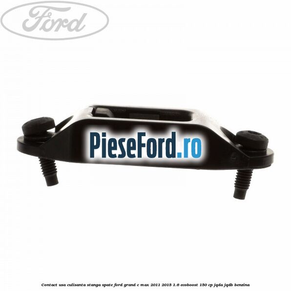 Contact usa culisanta stanga spate Ford Grand C-Max 2011-2015 1.6 EcoBoost 150 cp JQDA, JQDB benzina