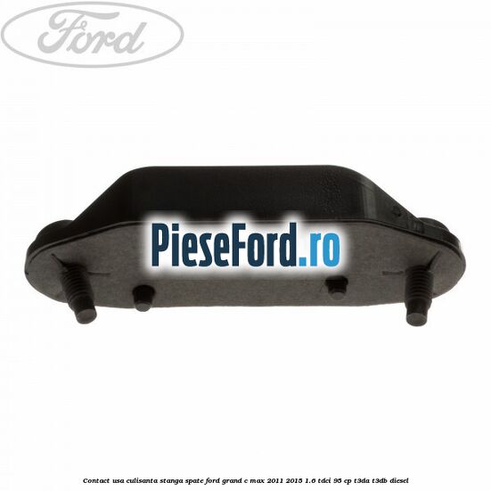 Contact usa culisanta stanga spate Ford Grand C-Max 2011-2015 1.6 TDCi 95 cp T3DA, T3DB diesel