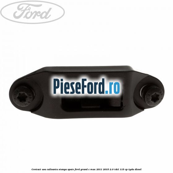 Contact usa culisanta stanga spate Ford Grand C-Max 2011-2015 2.0 TDCi 115 cp TYDA diesel
