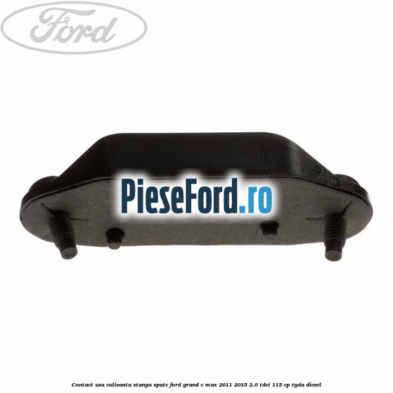 Contact usa culisanta stanga spate Ford Grand C-Max 2011-2015 2.0 TDCi 115 cp Contact usa culisanta stanga spate Ford Grand C-Max 2011-2015 2.0 TDCi 115 cp TYDA diesel