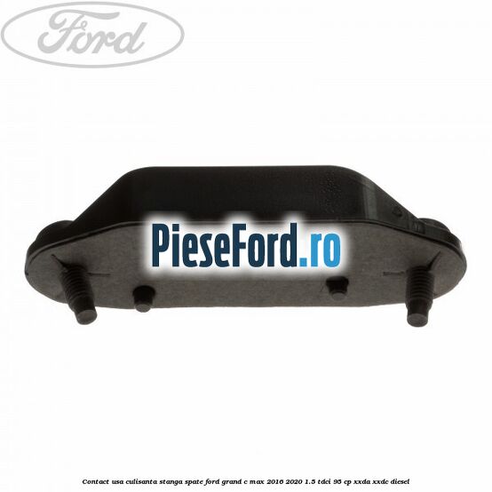 Contact usa culisanta stanga spate Ford Grand C-Max 2016-2020 1.5 TDCi 95 cp XXDA, XXDC diesel
