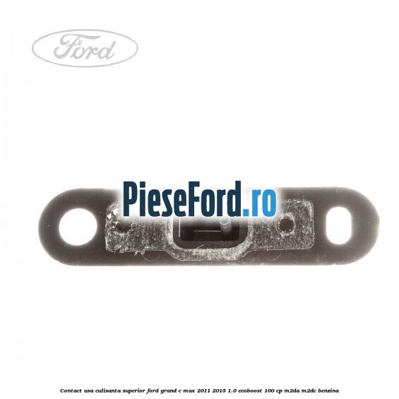 Contact usa culisanta superior Ford Grand C-Max 2011-2015 1.0 EcoBoost 100 cp Contact usa culisanta superior Ford Grand C-Max 2011-2015 1.0 EcoBoost 100 cp M2DA, M2DC benzina