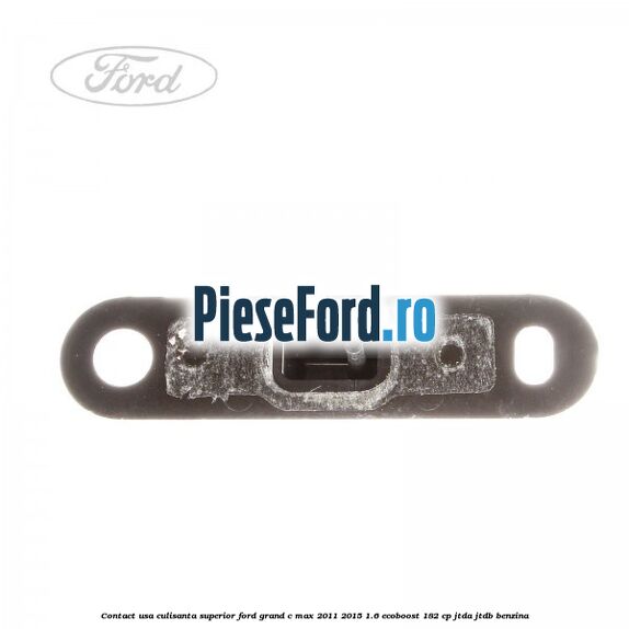 Contact usa culisanta superior Ford Grand C-Max 2011-2015 1.6 EcoBoost 182 cp JTDA, JTDB benzina
