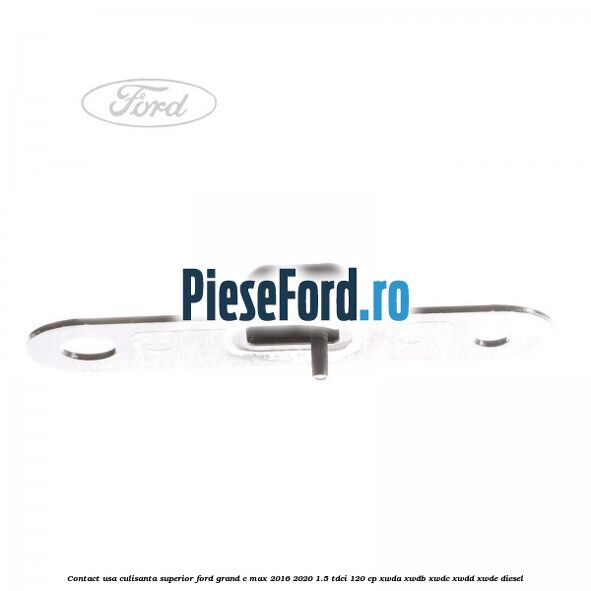 Contact usa culisanta superior Ford Grand C-Max 2016-2020 1.5 TDCi 120 cp XWDA, XWDB, XWDC, XWDD, XWDE diesel