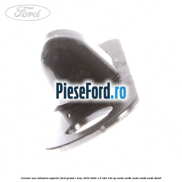 Contact usa culisanta superior Ford Grand C-Max 2016-2020 1.5 TDCi 120 cp XWDA, XWDB, XWDC, XWDD, XWDE diesel