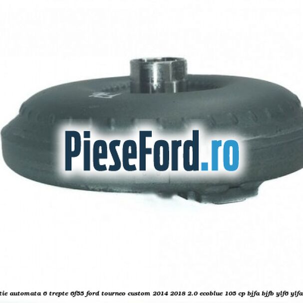 Convertizor cutie automata 6 trepte 6F55 Ford Tourneo Custom 2014-2018 2.0 EcoBlue 105 cp BJFA, BJFB, YLF6, YLFA, YLFB, YLFS diesel