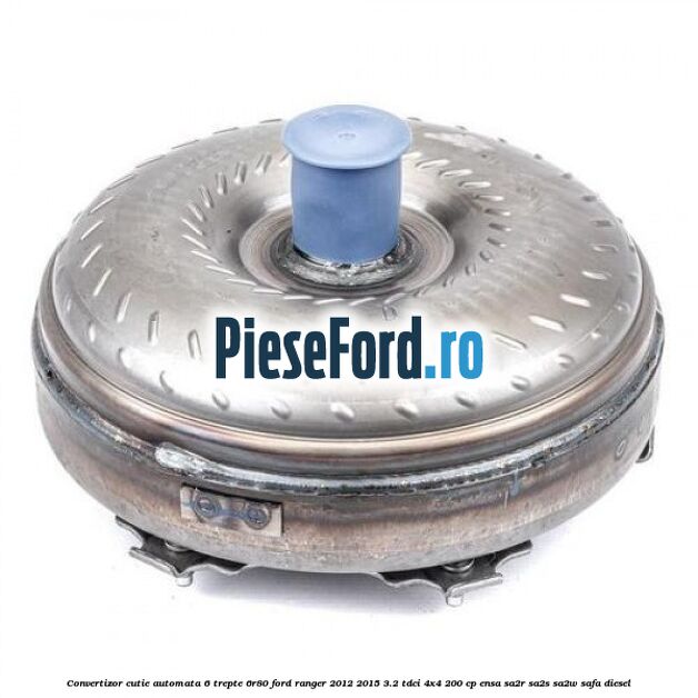 Convertizor cutie automata 6 trepte 6R80 Ford Ranger 2012-2015 3.2 TDCi 4x4 200 cp ENSA, SA2R, SA2S, SA2W, SAFA diesel