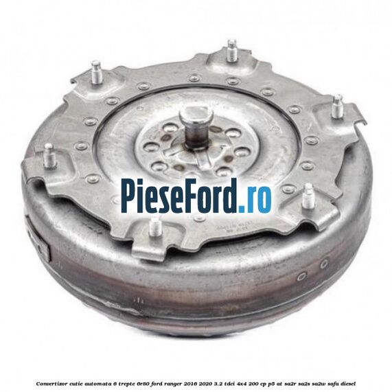 Convertizor cutie automata 6 trepte 6R80 Ford Ranger 2016-2020 3.2 TDCi 4x4 200 cp P5-AT, SA2R, SA2S, SA2W, SAFA diesel