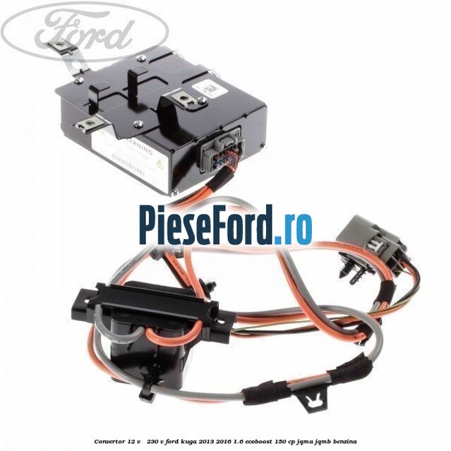 Convertor 12 V - 230 V Ford Kuga 2013-2016 1.6 EcoBoost 150 cp JQMA, JQMB benzina