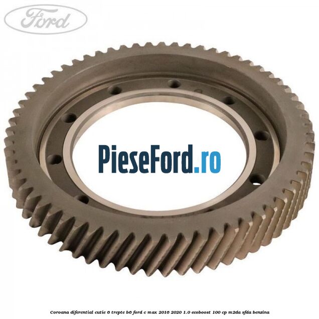 Coroana diferential cutie 6 trepte B6 Ford C-Max 2016-2020 1.0 EcoBoost 100 cp M2DA, SFDA benzina