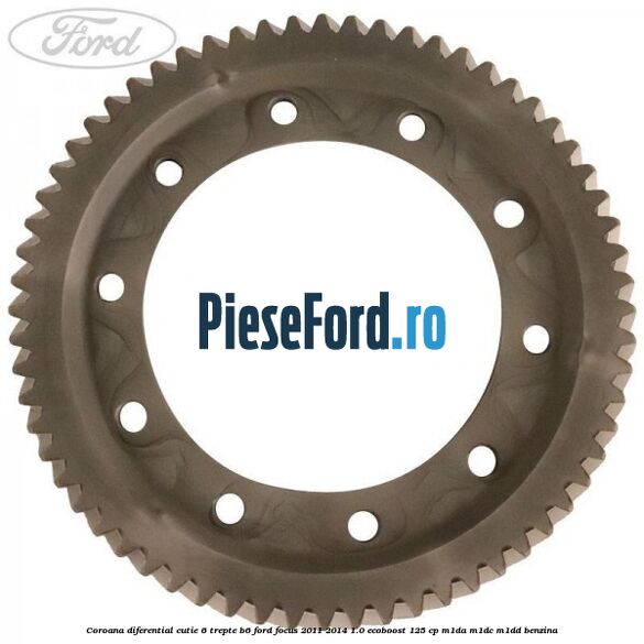 Coroana diferential cutie 6 trepte B6 Ford Focus 2011-2014 1.0 EcoBoost 125 cp Coroana diferential cutie 6 trepte B6 Ford Focus 2011-2014 1.0 EcoBoost 125 cp M1DA, M1DC, M1DD benzina