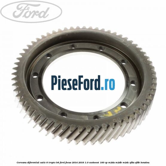 Coroana diferential cutie 6 trepte B6 Ford Focus 2014-2018 1.0 EcoBoost 100 cp M2DA, M2DB, M2DC, SFDA, SFDB benzina