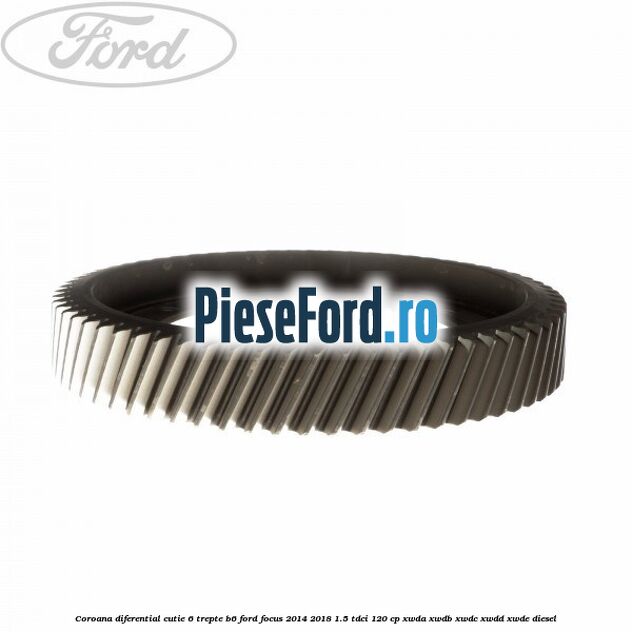 Coroana diferential cutie 6 trepte B6 Ford Focus 2014-2018 1.5 TDCi 120 cp Coroana diferential cutie 6 trepte B6 Ford Focus 2014-2018 1.5 TDCi 120 cp XWDA, XWDB, XWDC, XWDD, XWDE diesel