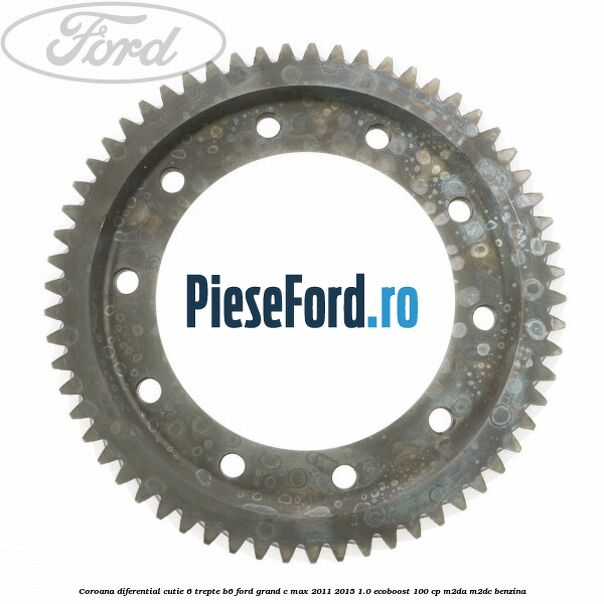 Coroana diferential cutie 6 trepte B6 Ford Grand C-Max 2011-2015 1.0 EcoBoost 100 cp Coroana diferential cutie 6 trepte B6 Ford Grand C-Max 2011-2015 1.0 EcoBoost 100 cp M2DA, M2DC benzina