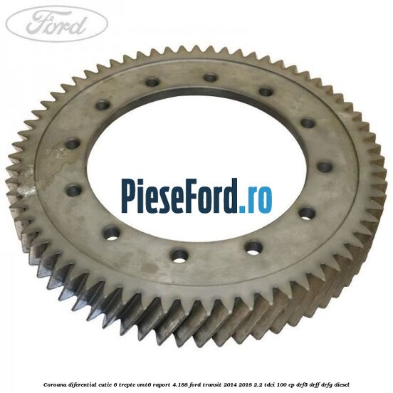 Coroana diferential cutie 6 trepte VMT6 raport 4.188 Ford Transit 2014-2018 2.2 TDCi 100 cp DRF5, DRFF, DRFG diesel
