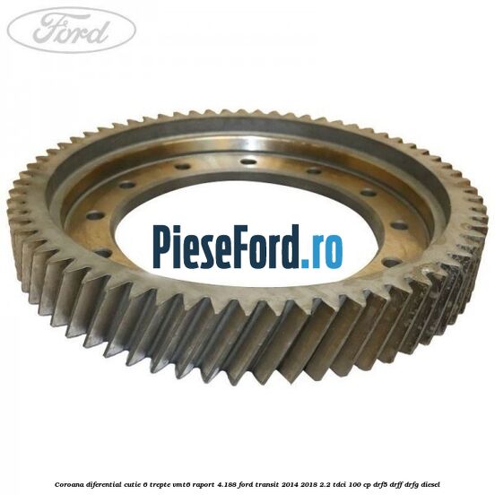 Coroana diferential cutie 6 trepte VMT6 raport 4.188 Ford Transit 2014-2018 2.2 TDCi 100 cp DRF5, DRFF, DRFG diesel