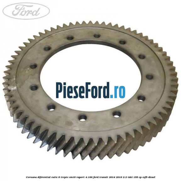 Coroana diferential cutie 6 trepte VMT6 raport 4.188 Ford Transit 2014-2018 2.2 TDCi 155 cp CVF5 diesel