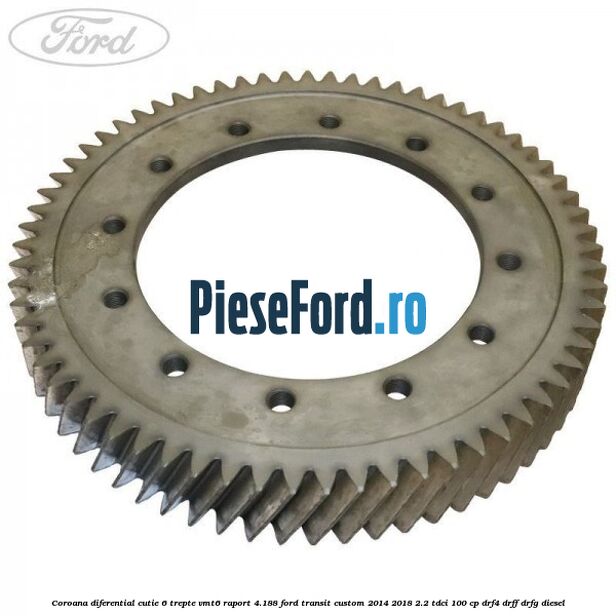 Coroana diferential cutie 6 trepte VMT6 raport 4.188 Ford Transit Custom 2014-2018 2.2 TDCi 100 cp Coroana diferential cutie 6 trepte VMT6 raport 4.188 Ford Transit Custom 2014-2018 2.2 TDCi 100 cp DRF4, DRFF, DRFG diesel