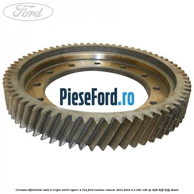 Coroana diferential cutie 6 trepte VMT6 raport 4.714 Ford Tourneo Custom 2014-2018 2.2 TDCi 100 cp DRF4, DRFF, DRFG diesel