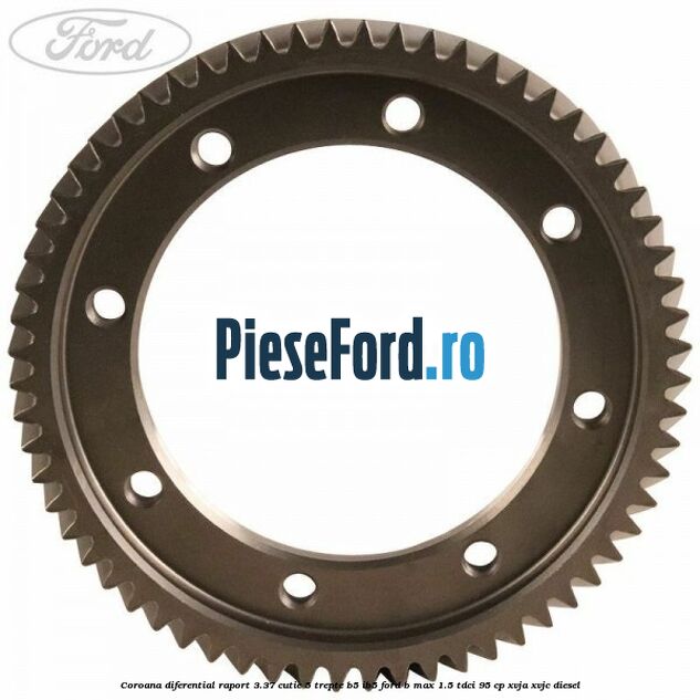 Coroana diferential raport 3.37 cutie 5 trepte B5/IB5 Ford B-Max 1.5 TDCi 95 cp XVJA, XVJC diesel