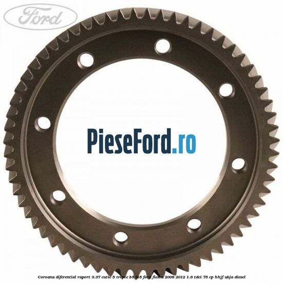 Coroana diferential raport 3.37 cutie 5 trepte B5/IB5 Ford Fiesta 2008-2012 1.6 TDCi 75 cp HHJF, UBJA diesel