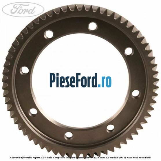 Coroana diferential raport 3.37 cutie 5 trepte B5/IB5 Ford Tourneo Courier 2019-2023 1.5 EcoBlue 100 cp XXCA, XXCB, XXCC diesel