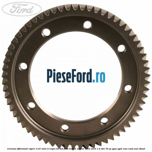 Coroana diferential raport 3.37 cutie 5 trepte B5/IB5 Ford Transit Courier 2014-2018 1.5 TDCi 75 cp UGCA, UGCB, XUCC, XUCD, XUCE diesel