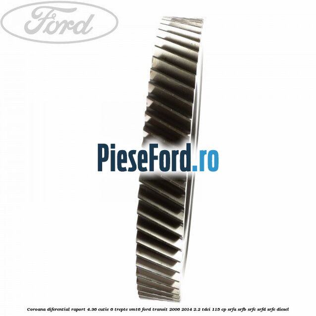 Coroana diferential raport 4.36 cutie 6 trepte VMT6 Ford Transit 2006-2014 2.2 TDCi 115 cp SRFA, SRFB, SRFC, SRFD, SRFE diesel