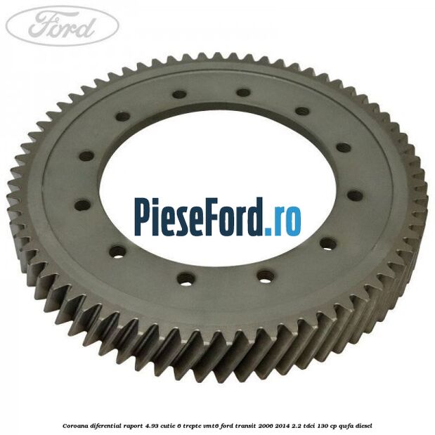 Coroana diferential raport 4.93 cutie 6 trepte VMT6 Ford Transit 2006-2014 2.2 TDCi 130 cp Coroana diferential raport 4.93 cutie 6 trepte VMT6 Ford Transit 2006-2014 2.2 TDCi 130 cp QWFA diesel